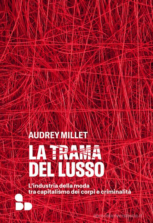 La trama del lusso. L'industria della moda tra capitalismo dei corpi e criminalità di Audrey Millet edito da ADD Editore