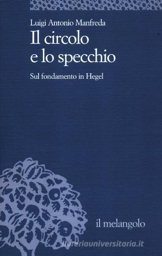 Il circolo e lo specchio. Sul fondamento in Hegel di Luigi A. Manfreda edito da Il Nuovo Melangolo