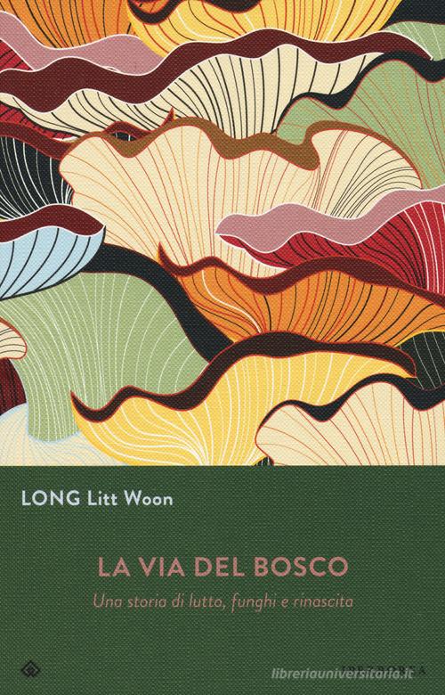 La via del bosco. Una storia di lutto, funghi e rinascita di Litt Woon Long edito da Iperborea