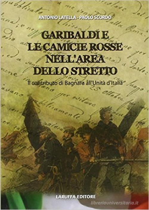 Garibaldi e le camicie rosse. Il contributo di Bagnara all'unità d'Italia di Antonio Latella, Paolo Scordo edito da Laruffa