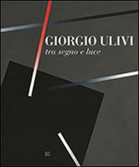 Giorgio Ulivi tra luce e segno di Anna Brancolini, Anna M. Iacuzzi edito da Gli Ori
