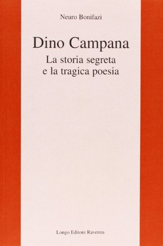 Dino Campana. La storia segreta e la tragica poesia di Neuro Bonifazi edito da Longo Angelo