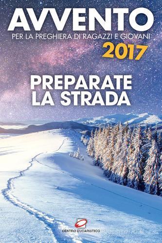 Avvento 2017. Preparate la strada. Sussidio per la preghiera di ragazzi e giovani edito da Centro Eucaristico