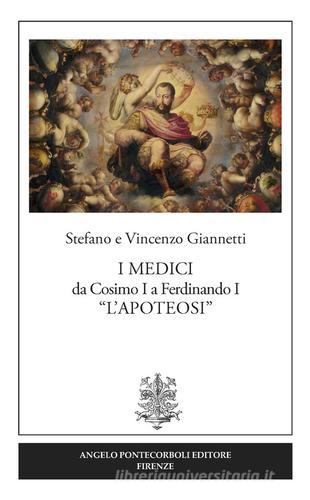 I Medici da Cosimo I a Ferdinando I «L'Apoteosi» di Vincenzo Giannetti, Stefano Giannetti edito da Pontecorboli Editore