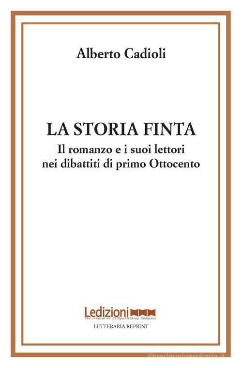 La storia finta. Il romanzo e i suoi lettori nei dibattiti di primo Ottocento di Alberto Cadioli edito da Ledizioni