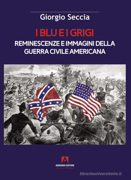 I blu e i grigi. Reminescenze e immagini della guerra civile americana di Giorgio Seccia edito da Armando Editore