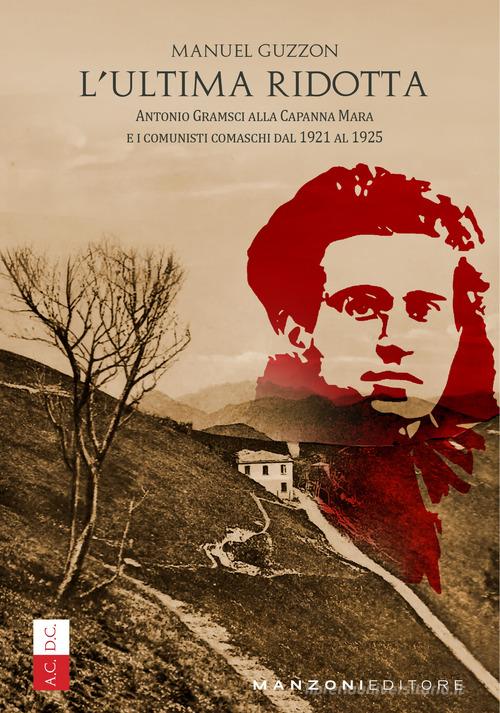 L'ultima ridotta. Antonio Gramsci alla Capanna Mara e i comunisti comaschi dal 1921 al 1925 di Manuel Guzzon edito da Manzoni Editore