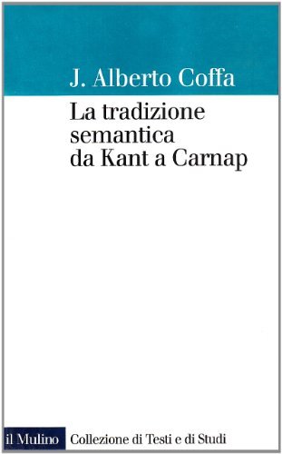 La tradizione semantica da Kant a Carnap di J. Alberto Coffa edito da Il Mulino