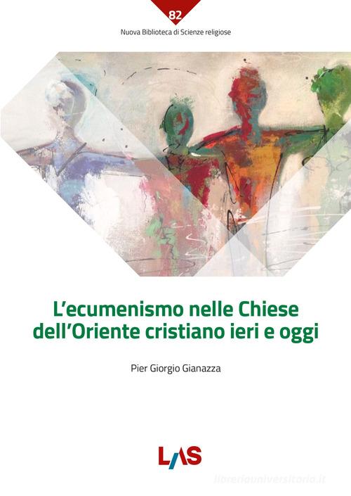 L' ecumenismo nelle Chiese dell'Oriente cristiano ieri e oggi di Pier Giorgio Giannazza edito da LAS