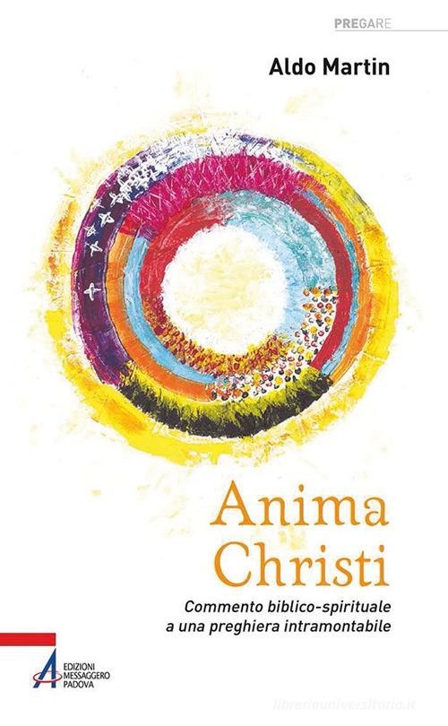 Anima Christi. Commento biblico-spirituale a una preghiera intramontabile di Aldo Martin edito da EMP - Edizioni Messaggero Padova