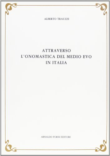 Attraverso l'onomastica del Medio evo in Italia (rist. anast. 1911-15) di Alberto Trauzzi edito da Forni
