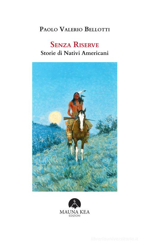 Libro Senza riserve. Storie di nativi americani. Ediz. integrale di Paolo Valerio Bellotti Nativi americani di Mauna Kea Edizioni