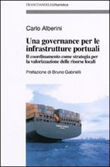 Una governance per le infrastrutture portuali. Il coordinamento come strategia per la valorizzazione delle risorse locali di Carlo Alberini edito da Franco Angeli