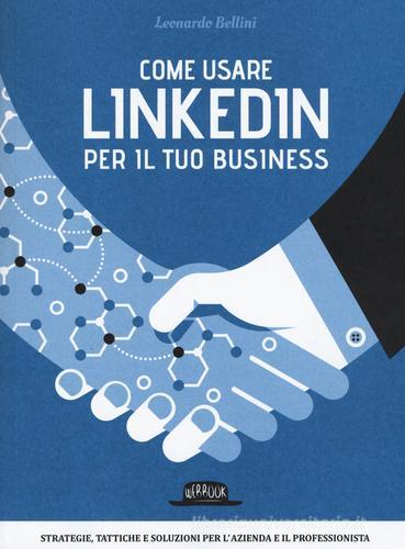 Come usare LinkedIn per il tuo business. Strategie, tattiche e soluzioni per l'azienda e il professionista di Leonardo Bellini edito da Flaccovio Dario