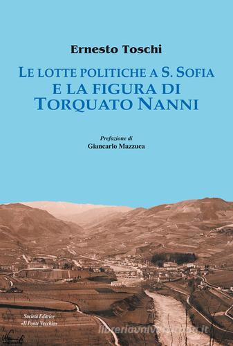Le lotte politiche a S. Sofia e la figura di Torquato Nanni di Ernesto Toschi edito da Il Ponte Vecchio