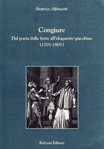 Congiure. Dal poeta della botte all'eloquente giacobino (1701-1801) di Beatrice Alfonzetti edito da Bulzoni