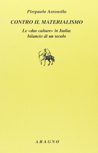 Contro il materialismo. Le «due culture» in Italia: bilancio di un secolo di Pierpaolo Antonello edito da Aragno
