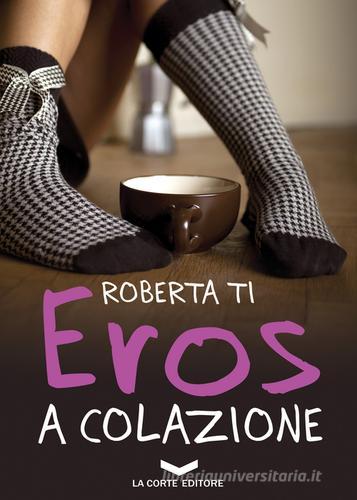 Eros a colazione di Roberta Ti edito da La Corte Editore