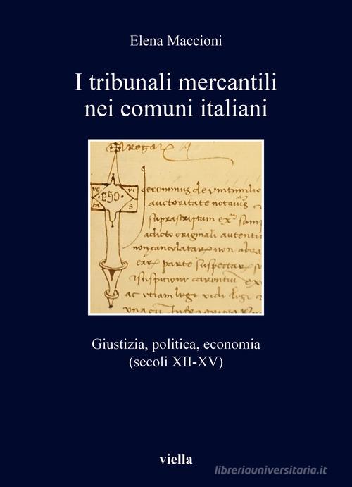I tribunali mercantili nei comuni italiani. Giustizia, politica, economia (secoli XII-XV) di Elena Maccioni edito da Viella