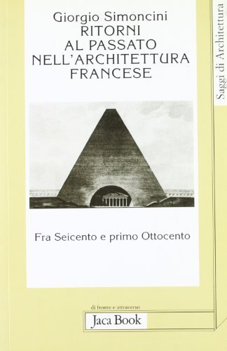 Ritorni al passato nell'architettura francese fra Seicento e primo Ottocento di Giorgio Simoncini edito da Jaca Book