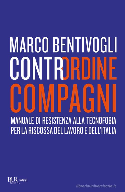 Contrordine compagni. Manuale di resistenza alla tecnofobia per la riscossa del lavoro e dell'Italia di Marco Bentivogli edito da Rizzoli