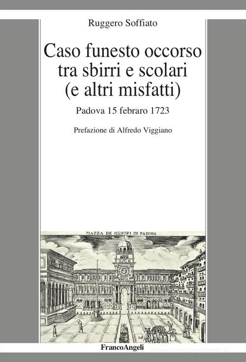 Caso funesto occorso tra sbirri e scolari (e altri misfatti). Padova 15 febraro 1723 di Ruggero Soffiato edito da Franco Angeli