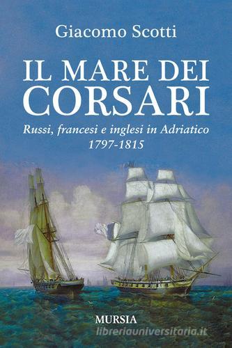 Il mare dei corsari. Russi, francesi e inglesi in Adriatico 1797-1815 di Giacomo Scotti edito da Ugo Mursia Editore