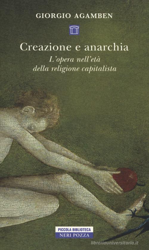 Creazione e anarchia. L'opera nell'età della religione capitalistica di Giorgio Agamben edito da Neri Pozza
