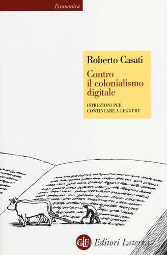 Contro il colonialismo digitale. Istruzioni per continuare a leggere di Roberto Casati edito da Laterza