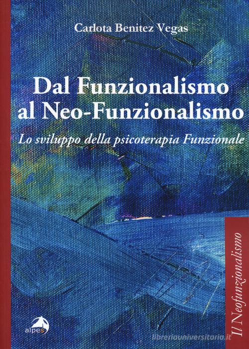 Dal funzionalismo al neo-funzionalismo. Lo sviluppo della psicoterapia funzionale di Carlota Benitez Vegas edito da Alpes Italia