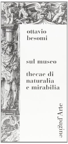 Sul museo. Thecae di naturalia e mirabilia di Ottavio Besomi edito da Pagine d'Arte