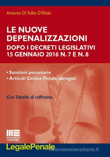 Le nuove depenalizzazioni dopo i Decreti Legislativi 15 gennaio 2016 n. 7 e n. 8 di Antonio Di Tullio D'Elisiis edito da Maggioli Editore