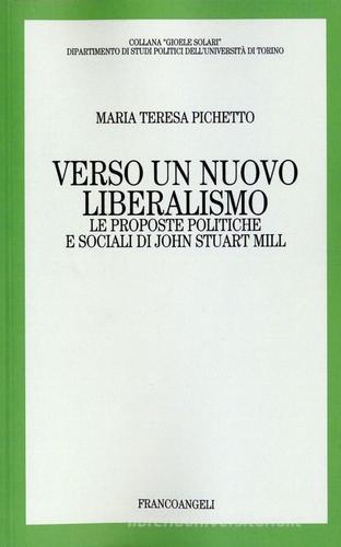 Verso un nuovo liberalismo. Le proposte politiche e sociali di John Stuart Mill di Maria Teresa Pichetto edito da Franco Angeli