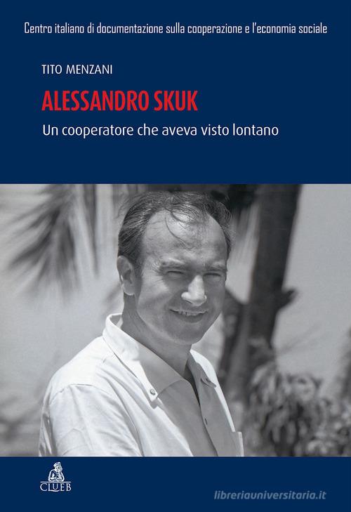 Alessandro Skuk. Un cooperatore che aveva visto lontano di Tito Menzani edito da CLUEB