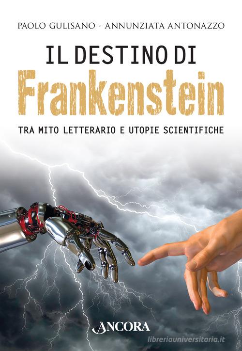 Il destino di Frankenstein. Tra mito letterario e utopie scientifiche di Paolo Gulisano, Annunziata Antonazzo edito da Ancora