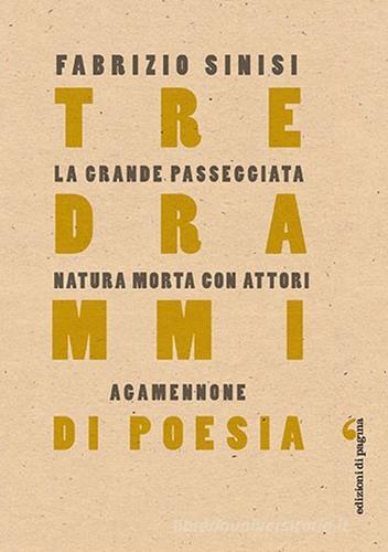 Tre drammi di poesia: La grande passeggiata-Natura morta con attori-Agamennone di Fabrizio Sinisi edito da Edizioni di Pagina