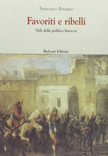 Favoriti e ribelli. Stili della politica barocca di Francesco Benigno edito da Bulzoni
