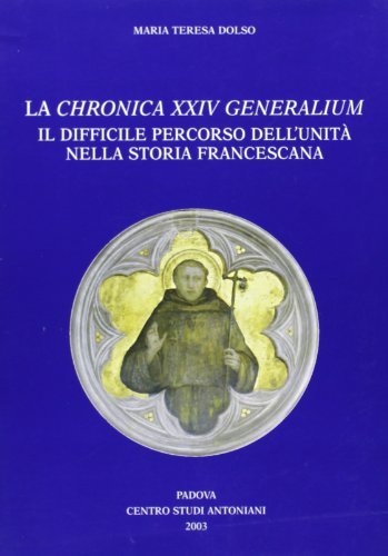 La Chronica XXIV Generalium. Il difficile percorso dell'unità nella storia francescana di Maria Teresa Dolso edito da Ass. Centro Studi Antoniani