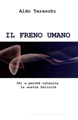 IL freno umano. Chi e perche ostacola la nostra felicità di Aldo Taraschi edito da ilmiolibro self publishing