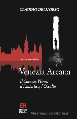 Venezia arcana. Il curioso, l'eros, il fantastico, l'occulto di Claudio Dell'Orso edito da Helvetia