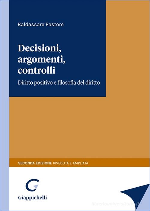 Decisioni, argomenti, controlli. Diritto positivo e filosofia del diritto di Baldassare Pastore edito da Giappichelli