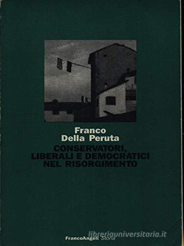 Conservatori, liberali e democratici nel Risorgimento di Franco Della Peruta edito da Franco Angeli