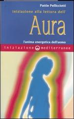 Iniziazione alla lettura dell'aura. L'anima energetica dell'uomo di Pattie Pellicciotti edito da Edizioni Mediterranee