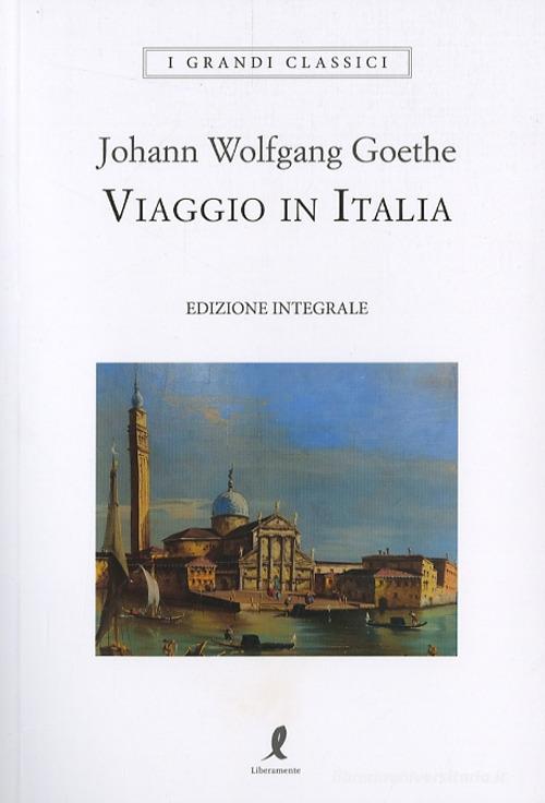 Viaggio in Italia. Ediz. integrale di Johann Wolfgang Goethe edito da Liberamente