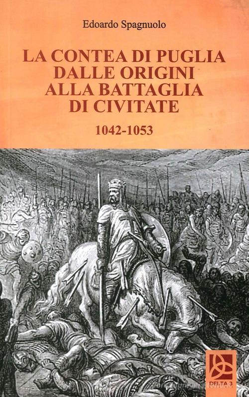 La contea di Puglia dalle origini alla battaglia di Civitate 1042-1053 di Edoardo Spagnuolo edito da Delta 3
