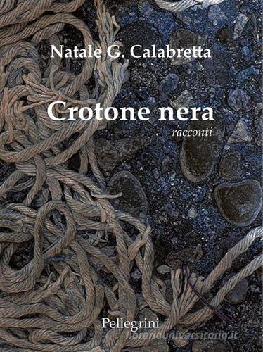 Crotone nera di Natale Giuseppe Calabretta edito da Pellegrini