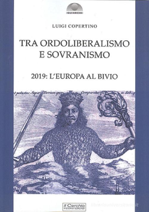 Tra ordoliberalismo e sovranismo. 2019: L'Europa al bivio di Luigi Copertino edito da Il Cerchio