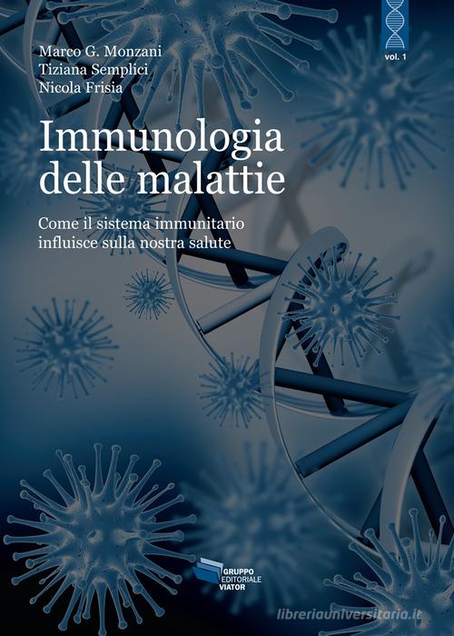 L'immunologia delle malattie. Come il sistema immunitario influisce sulla nostra salute di Tiziana Semplici, Nicola Frisia, Marco G. Monzani edito da Gruppo Editoriale Viator