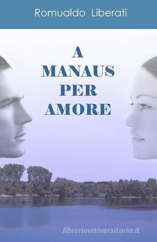 A Manaus per amore di Romualdo Liberati edito da ilmiolibro self publishing