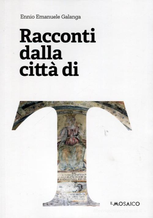 Libro Racconti dalla città di T di Ennio Emanuele Galanga di Edizioni del Mosaico